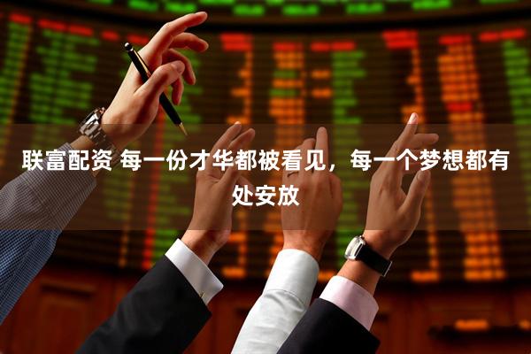 联富配资 每一份才华都被看见，每一个梦想都有处安放